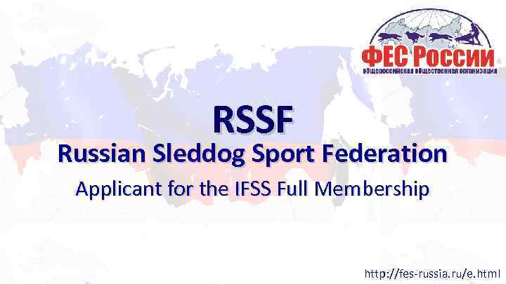 RSSF Russian Sleddog Sport Federation Applicant for the IFSS Full Membership http: //fes-russia. ru/e.