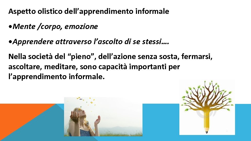 Aspetto olistico dell’apprendimento informale • Mente /corpo, emozione • Apprendere attraverso l’ascolto di se