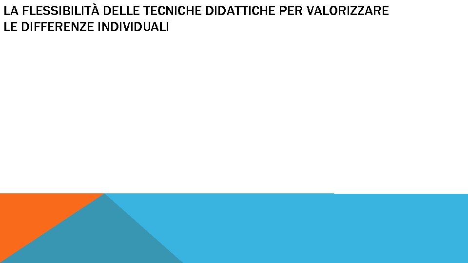 LA FLESSIBILITÀ DELLE TECNICHE DIDATTICHE PER VALORIZZARE LE DIFFERENZE INDIVIDUALI 