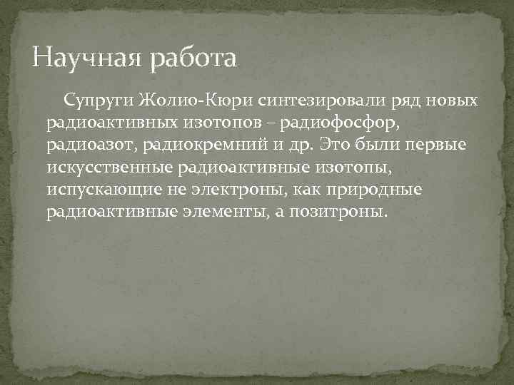 Научная работа Супруги Жолио-Кюри синтезировали ряд новых радиоактивных изотопов – радиофосфор, радиоазот, радиокремний и