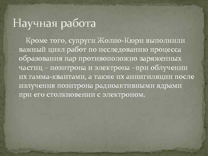 Научная работа Кроме того, супруги Жолио-Кюри выполнили важный цикл работ по исследованию процесса образования