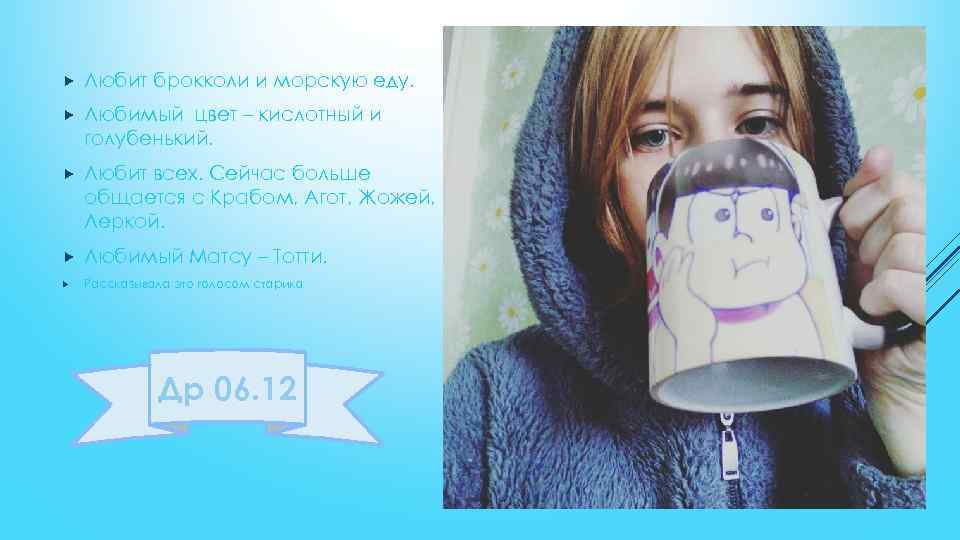  Любит брокколи и морскую еду. Любимый цвет – кислотный и голубенький. Любит всех.