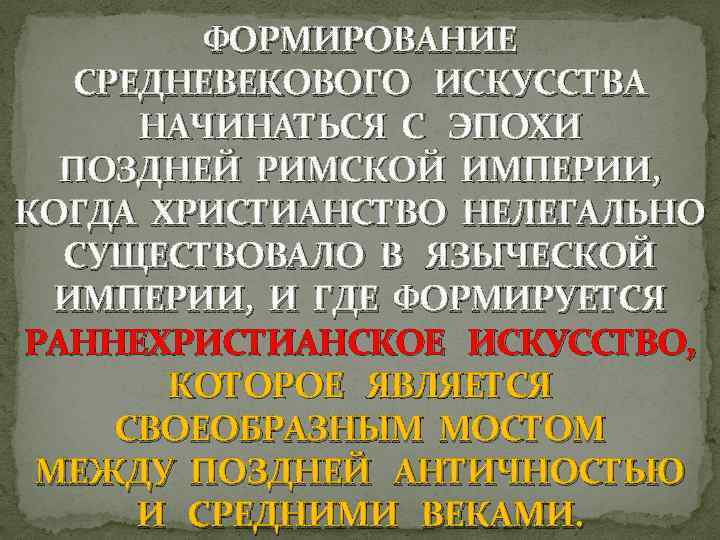 ФОРМИРОВАНИЕ СРЕДНЕВЕКОВОГО ИСКУССТВА НАЧИНАТЬСЯ С ЭПОХИ ПОЗДНЕЙ РИМСКОЙ ИМПЕРИИ, КОГДА ХРИСТИАНСТВО НЕЛЕГАЛЬНО СУЩЕСТВОВАЛО В