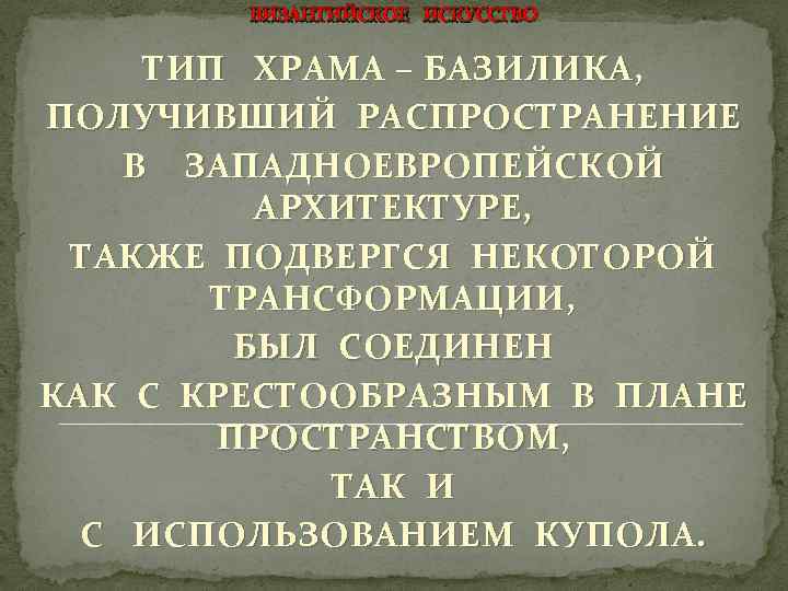 ВИЗАНТИЙСКОЕ ИСКУССТВО ТИП ХРАМА – БАЗИЛИКА, ПОЛУЧИВШИЙ РАСПРОСТРАНЕНИЕ В ЗАПАДНОЕВРОПЕЙСКОЙ АРХИТЕКТУРЕ, ТАКЖЕ ПОДВЕРГСЯ НЕКОТОРОЙ