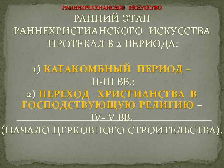 РАННЕХРИСТИАНСКОЕ ИСКУССТВО РАННИЙ ЭТАП РАННЕХРИСТИАНСКОГО ИСКУССТВА ПРОТЕКАЛ В 2 ПЕРИОДА: 1) КАТАКОМБНЫЙ ПЕРИОД –