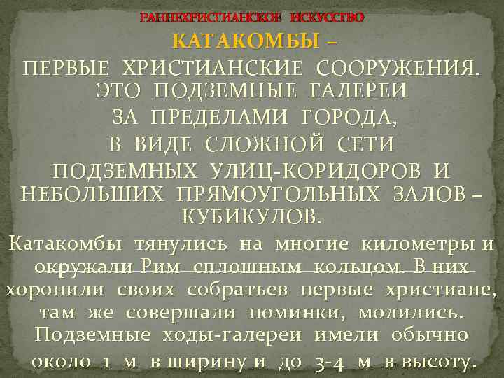 РАННЕХРИСТИАНСКОЕ ИСКУССТВО КАТАКОМБЫ – ПЕРВЫЕ ХРИСТИАНСКИЕ СООРУЖЕНИЯ. ЭТО ПОДЗЕМНЫЕ ГАЛЕРЕИ ЗА ПРЕДЕЛАМИ ГОРОДА, В