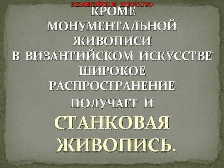 ВИЗАНТИЙСКОЕ ИСКУССТВО КРОМЕ МОНУМЕНТАЛЬНОЙ ЖИВОПИСИ В ВИЗАНТИЙСКОМ ИСКУССТВЕ ШИРОКОЕ РАСПРОСТРАНЕНИЕ ПОЛУЧАЕТ И СТАНКОВАЯ ЖИВОПИСЬ.