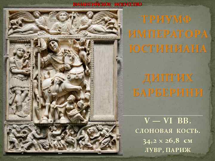 ВИЗАНТИЙСКОЕ ИСКУССТВО ТРИУМФ ИМПЕРАТОРА ЮСТИНИАНА ДИПТИХ БАРБЕРИНИ V — VI ВВ. СЛОНОВАЯ КОСТЬ. 34,