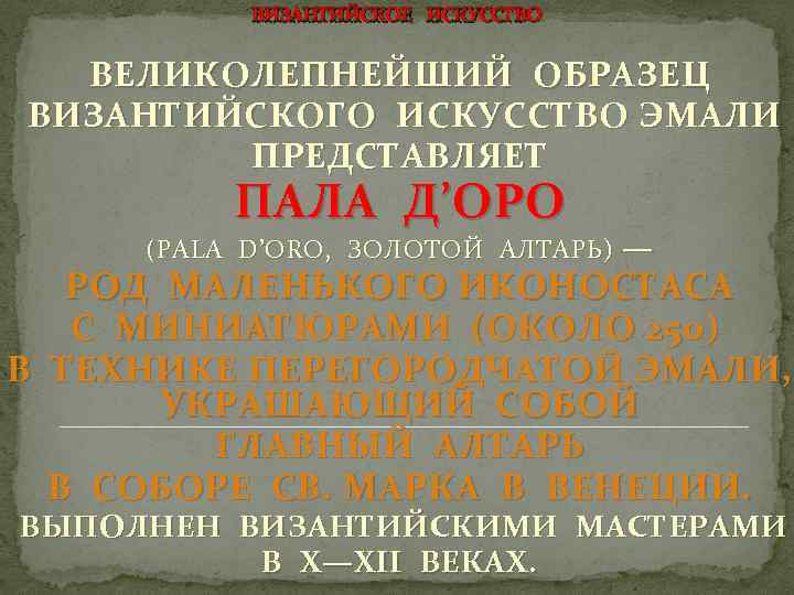 ВИЗАНТИЙСКОЕ ИСКУССТВО ВЕЛИКОЛЕПНЕЙШИЙ ОБРАЗЕЦ ВИЗАНТИЙСКОГО ИСКУССТВО ЭМАЛИ ПРЕДСТАВЛЯЕТ ПАЛА Д’ОРО (PALA D’ORO, ЗОЛОТОЙ АЛТАРЬ)