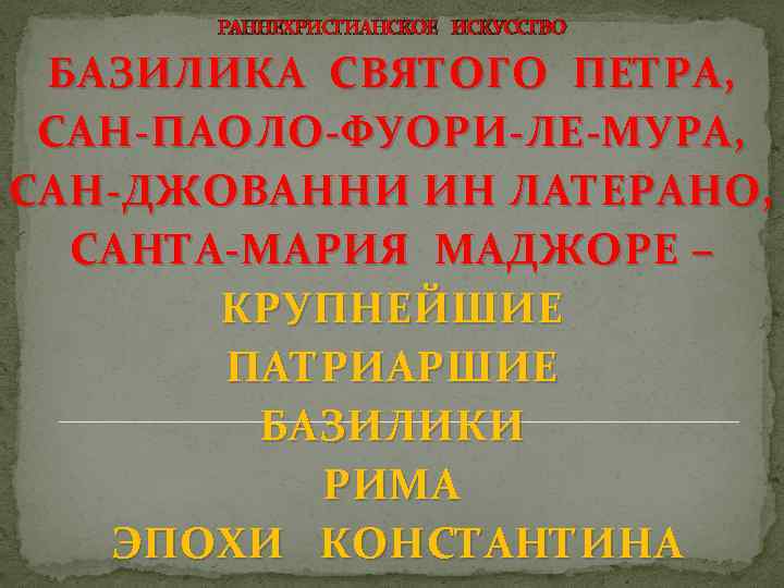 РАННЕХРИСТИАНСКОЕ ИСКУССТВО БАЗИЛИКА СВЯТОГО ПЕТРА, САН-ПАОЛО-ФУОРИ-ЛЕ-МУРА, САН-ДЖОВАННИ ИН ЛАТЕРАНО, САНТА-МАРИЯ МАДЖОРЕ – КРУПНЕЙШИЕ ПАТРИАРШИЕ