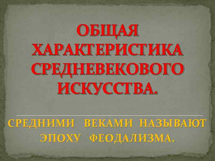 ОБЩАЯ ХАРАКТЕРИСТИКА СРЕДНЕВЕКОВОГО ИСКУССТВА. СРЕДНИМИ ВЕКАМИ НАЗЫВАЮТ ЭПОХУ ФЕОДАЛИЗМА. 