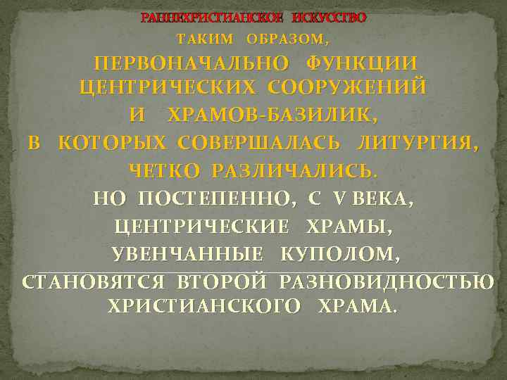 РАННЕХРИСТИАНСКОЕ ИСКУССТВО ТАКИМ ОБРАЗОМ, ПЕРВОНАЧАЛЬНО ФУНКЦИИ ЦЕНТРИЧЕСКИХ СООРУЖЕНИЙ И ХРАМОВ-БАЗИЛИК, В КОТОРЫХ СОВЕРШАЛАСЬ ЛИТУРГИЯ,