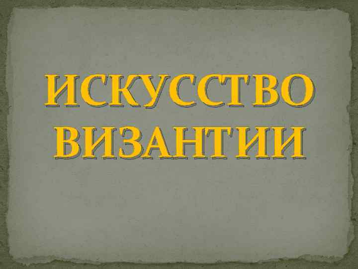 ИСКУССТВО ВИЗАНТИИ 