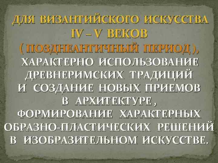  ДЛЯ ВИЗАНТИЙСКОГО ИСКУССТВА IV – V ВЕКОВ ( ПОЗДНЕАНТИЧНЫЙ ПЕРИОД ), ХАРАКТЕРНО ИСПОЛЬЗОВАНИЕ