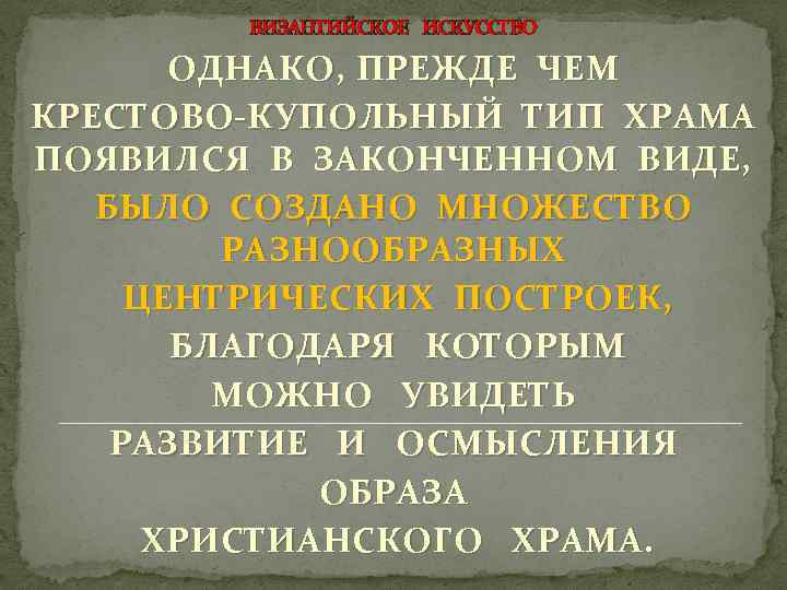 ВИЗАНТИЙСКОЕ ИСКУССТВО ОДНАКО, ПРЕЖДЕ ЧЕМ КРЕСТОВО-КУПОЛЬНЫЙ ТИП ХРАМА ПОЯВИЛСЯ В ЗАКОНЧЕННОМ ВИДЕ, БЫЛО СОЗДАНО