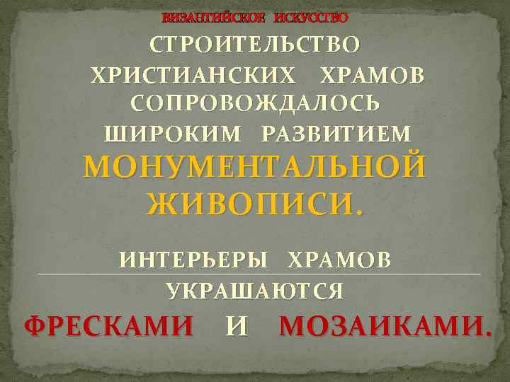 ВИЗАНТИЙСКОЕ ИСКУССТВО СТРОИТЕЛЬСТВО ХРИСТИАНСКИХ ХРАМОВ СОПРОВОЖДАЛОСЬ ШИРОКИМ РАЗВИТИЕМ МОНУМЕНТАЛЬНОЙ ЖИВОПИСИ. ИНТЕРЬЕРЫ ХРАМОВ УКРАШАЮТСЯ ФРЕСКАМИ