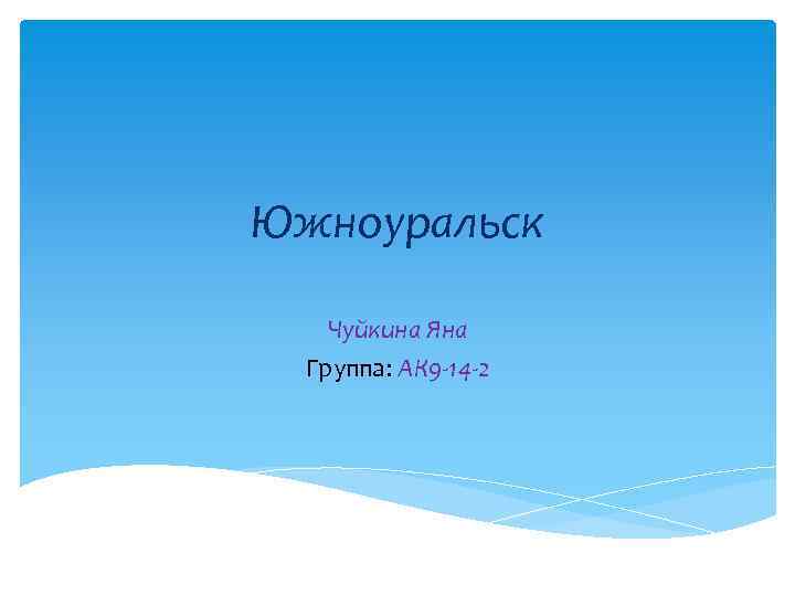 Южноуральск Чуйкина Яна Группа: АК 9 -14 -2 