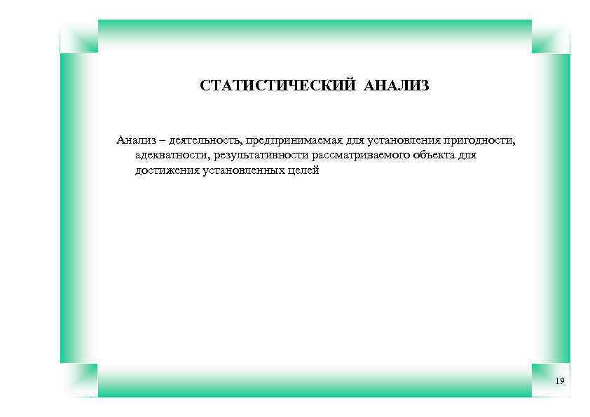 СТАТИСТИЧЕСКИЙ АНАЛИЗ Анализ – деятельность, предпринимаемая для установления пригодности, адекватности, результативности рассматриваемого объекта для