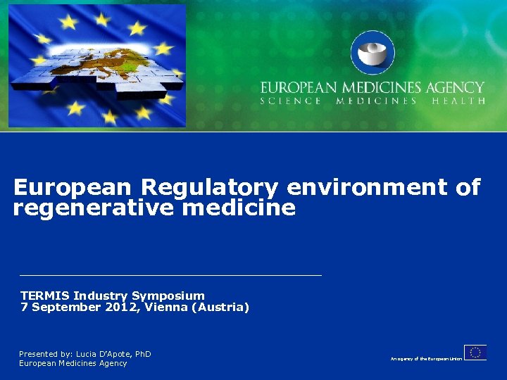 European Regulatory environment of regenerative medicine TERMIS Industry Symposium 7 September 2012, Vienna (Austria)