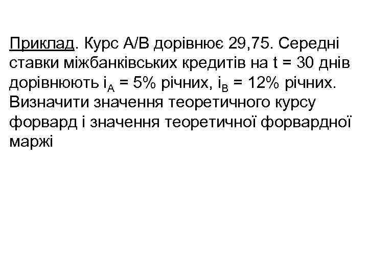 Приклад. Курс А/В дорівнює 29, 75. Середні ставки міжбанківських кредитів на t = 30