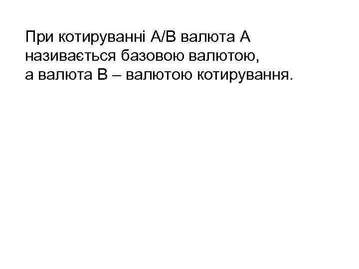 При котируванні A/B валюта А називається базовою валютою, а валюта В – валютою котирування.