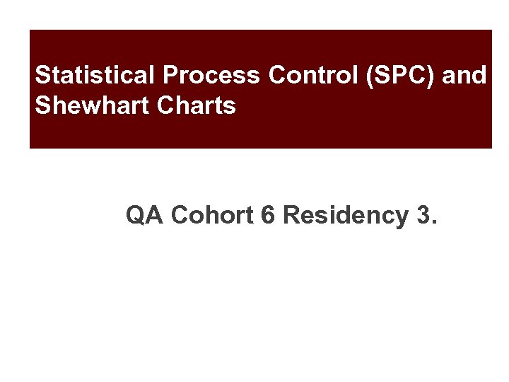 Statistical Process Control (SPC) and Shewhart Charts QA Cohort 6 Residency 3. 