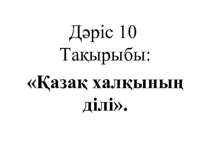 Дәріс 10 Тақырыбы: «Қазақ халқының ділі» . 