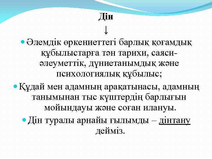 Дін ↓ Әлемдік өркениеттегі барлық қоғамдық құбылыстарға тән тарихи, саясиәлеуметтік, дүниетанымдық және психологиялық құбылыс;