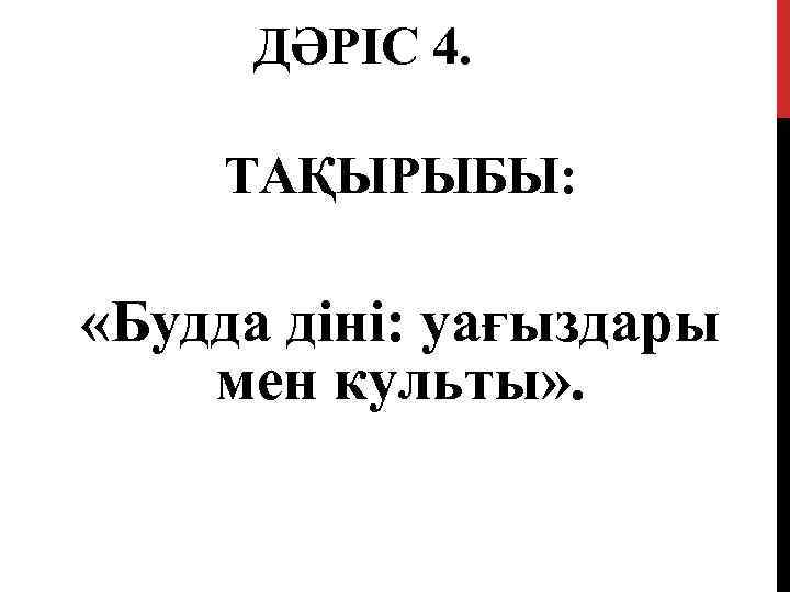 ДӘРІС 4. ТАҚЫРЫБЫ: «Будда діні: уағыздары мен культы» . 