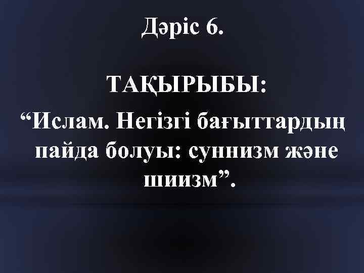 Дәріс 6. ТАҚЫРЫБЫ: “Ислам. Негізгі бағыттардың пайда болуы: суннизм және шиизм”. 