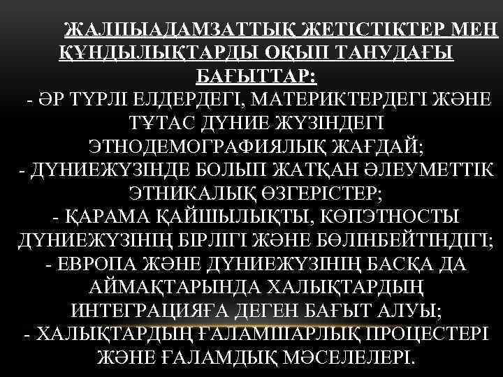 ЖАЛПЫАДАМЗАТТЫҚ ЖЕТІСТІКТЕР МЕН ҚҰНДЫЛЫҚТАРДЫ ОҚЫП ТАНУДАҒЫ БАҒЫТТАР: - ӘР ТҮРЛІ ЕЛДЕРДЕГІ, МАТЕРИКТЕРДЕГІ ЖӘНЕ ТҰТАС