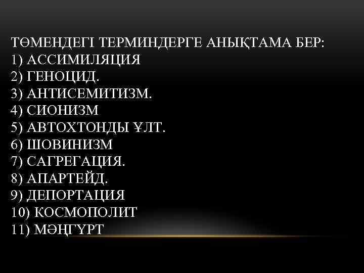 ТӨМЕНДЕГІ ТЕРМИНДЕРГЕ АНЫҚТАМА БЕР: 1) АССИМИЛЯЦИЯ 2) ГЕНОЦИД. 3) АНТИСЕМИТИЗМ. 4) СИОНИЗМ 5) АВТОХТОНДЫ