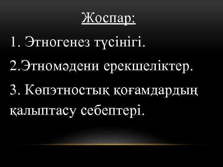 Жоспар: 1. Этногенез түсінігі. 2. Этномәдени ерекшеліктер. 3. Көпэтностық қоғамдардың қалыптасу себептері. 