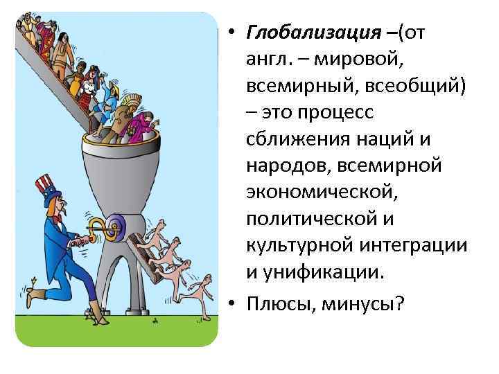  • Глобализация –(от англ. – мировой, всемирный, всеобщий) – это процесс сближения наций