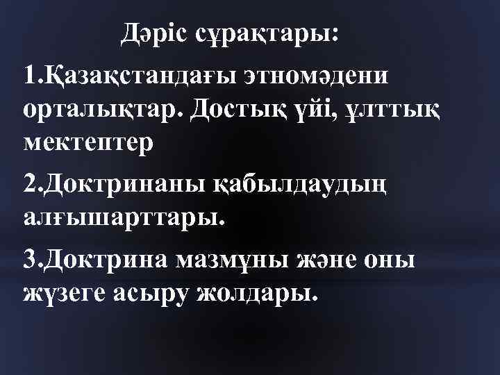 Дәріс сұрақтары: 1. Қазақстандағы этномәдени орталықтар. Достық үйі, ұлттық мектептер 2. Доктринаны қабылдаудың алғышарттары.