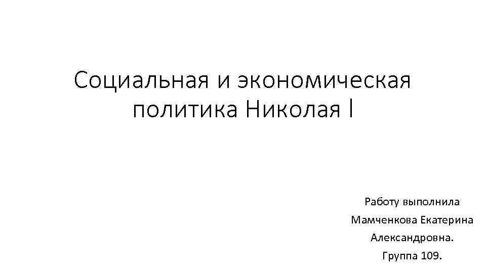 Социальная и экономическая политика Николая l Работу выполнила Мамченкова Екатерина Александровна. Группа 109. 