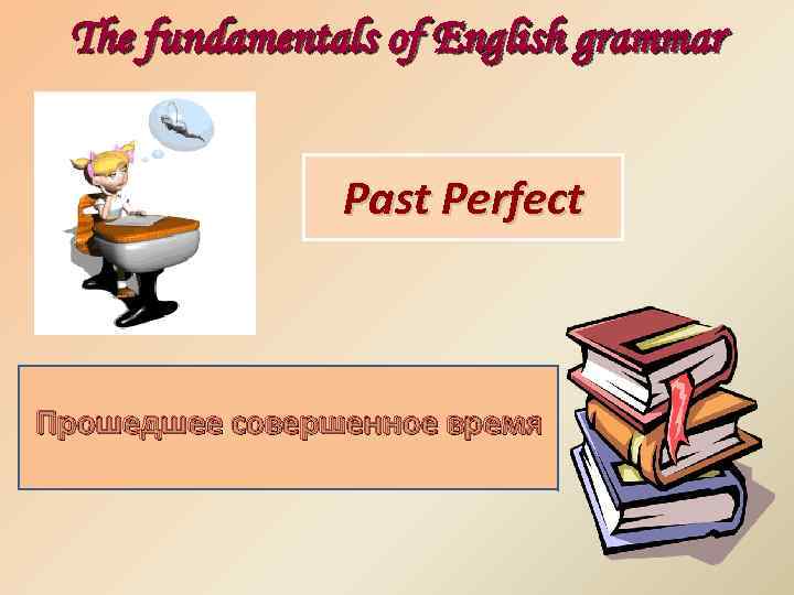 The fundamentals of English grammar Past Perfect Прошедшее совершенное время 