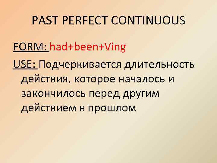 PAST PERFECT CONTINUOUS FORM: had+been+Ving USE: Подчеркивается длительность действия, которое началось и закончилось перед