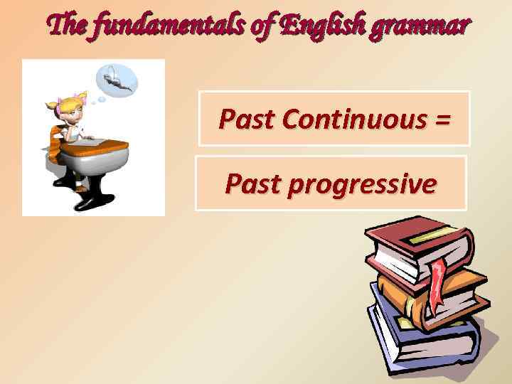 The fundamentals of English grammar Past Continuous = Past progressive 