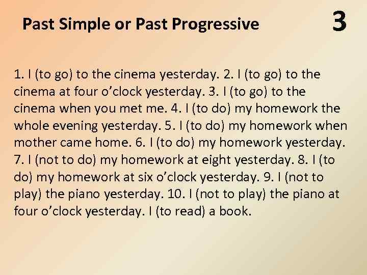 Past Simple or Past Progressive 3 1. I (to go) to the cinema yesterday.