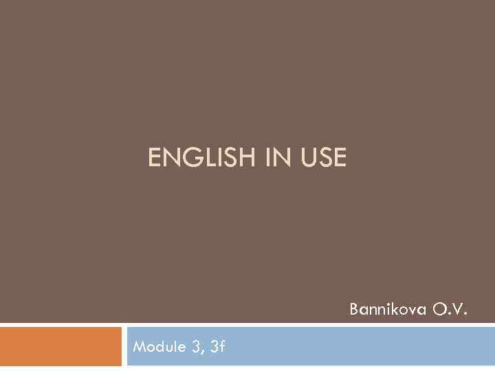 ENGLISH IN USE Bannikova O. V. Module 3, 3 f 