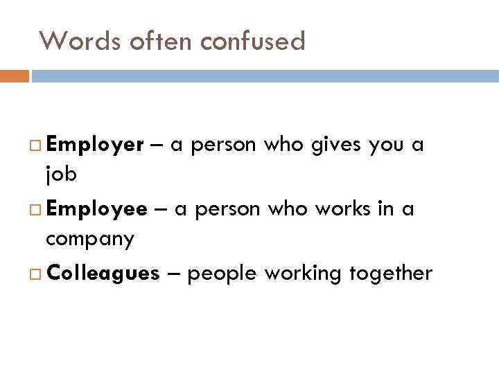 Words often confused Employer – a person who gives you a job Employee –