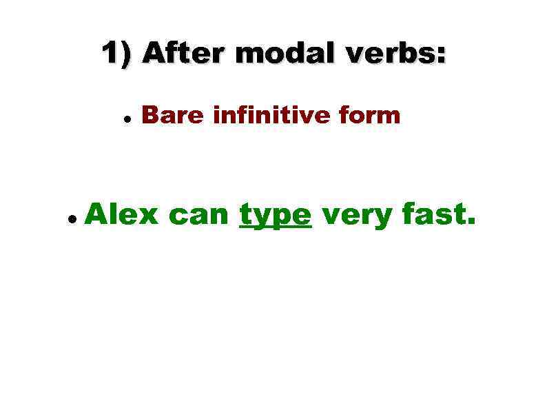 1) After modal verbs: Bare infinitive form Alex can type very fast. 