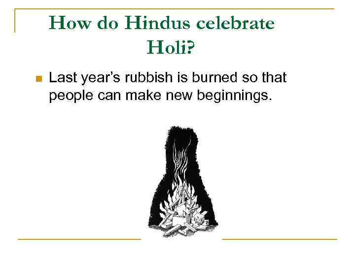 How do Hindus celebrate Holi? n Last year’s rubbish is burned so that people