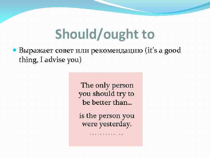 Should/ought to Выражает совет или рекомендацию (it’s a good thing, I advise you) 