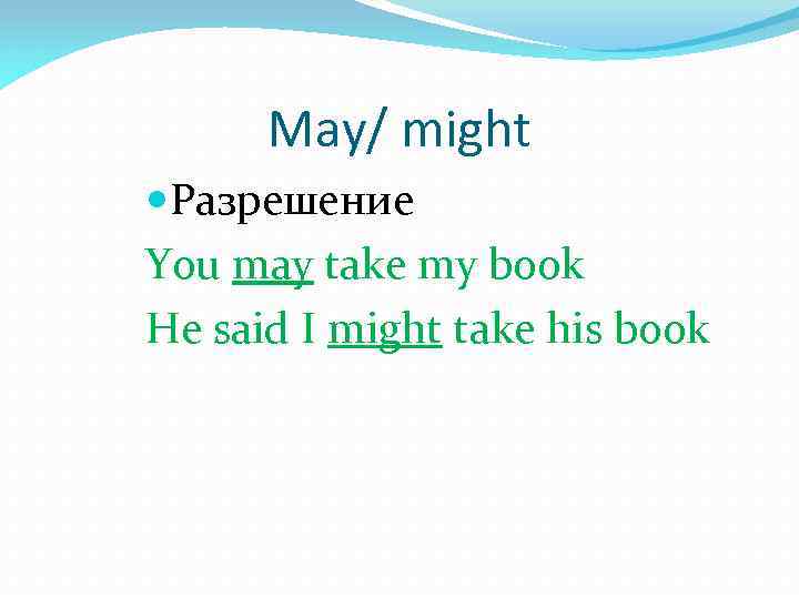 May/ might Разрешение You may take my book He said I might take his