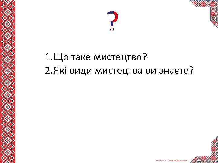 1. Що таке мистецтво? 2. Які види мистецтва ви знаєте? Левитина Л. С. http: