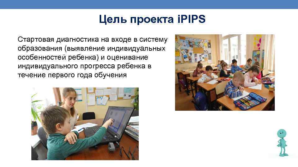 Цель проекта i. PIPS Cтартовая диагностика на входе в систему образования (выявление индивидуальных особенностей