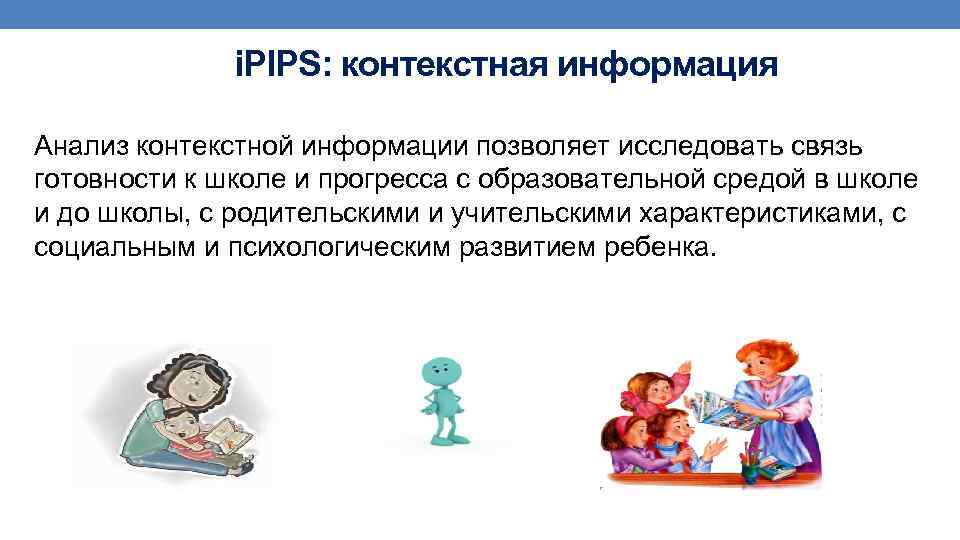i. PIPS: контекстная информация Анализ контекстной информации позволяет исследовать связь готовности к школе и