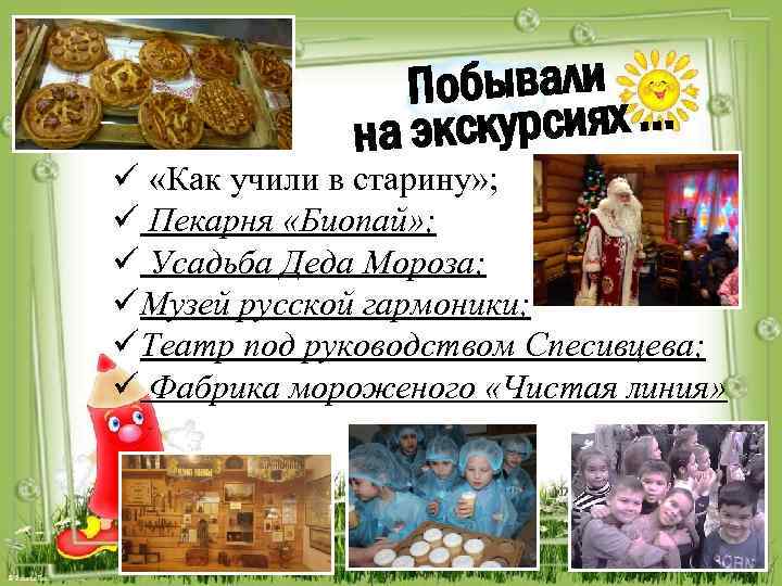 Побывали экскурсиях … на ü «Как учили в старину» ; ü Пекарня «Биопай» ;